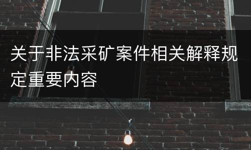 关于非法采矿案件相关解释规定重要内容