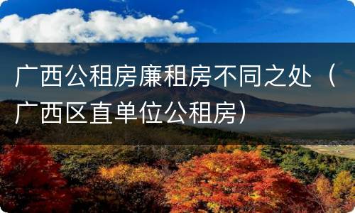广西公租房廉租房不同之处（广西区直单位公租房）
