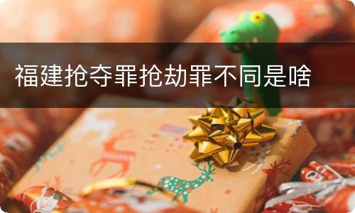 福建抢夺罪抢劫罪不同是啥