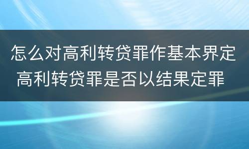 怎么对高利转贷罪作基本界定 高利转贷罪是否以结果定罪