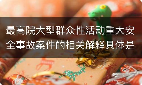 最高院大型群众性活动重大安全事故案件的相关解释具体是什么规定