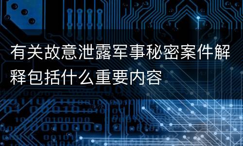 有关故意泄露军事秘密案件解释包括什么重要内容