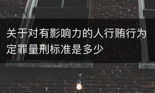 关于对有影响力的人行贿行为定罪量刑标准是多少