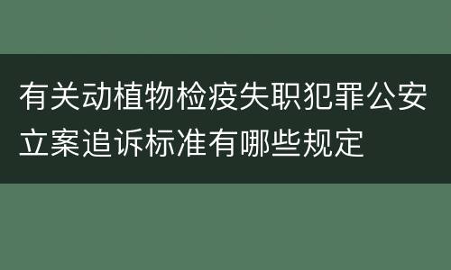 有关动植物检疫失职犯罪公安立案追诉标准有哪些规定