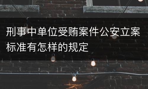 刑事中单位受贿案件公安立案标准有怎样的规定