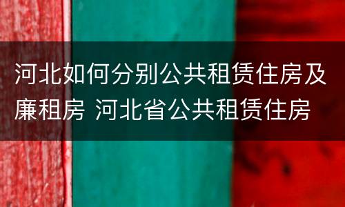 河北如何分别公共租赁住房及廉租房 河北省公共租赁住房