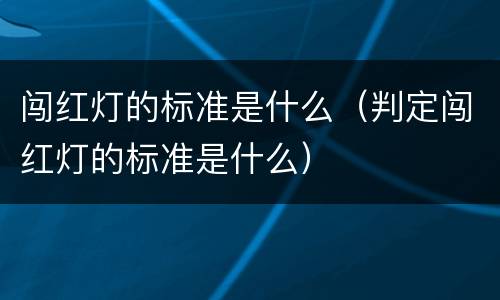 闯红灯的标准是什么（判定闯红灯的标准是什么）