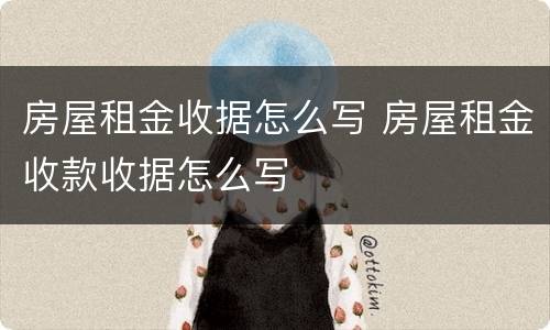 房屋租金收据怎么写 房屋租金收款收据怎么写