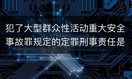 犯了大型群众性活动重大安全事故罪规定的定罪刑事责任是什么