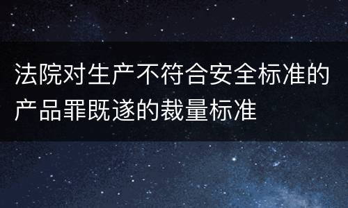 法院对生产不符合安全标准的产品罪既遂的裁量标准