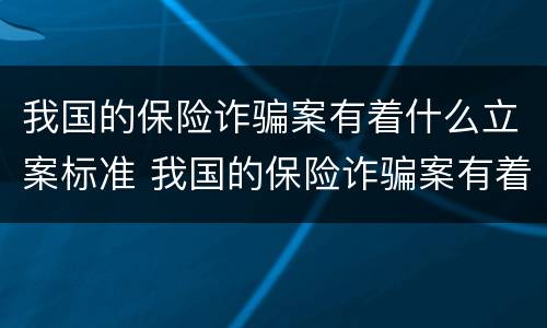 我国的保险诈骗案有着什么立案标准 我国的保险诈骗案有着什么立案标准呢