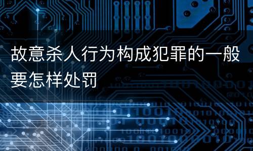 故意杀人行为构成犯罪的一般要怎样处罚