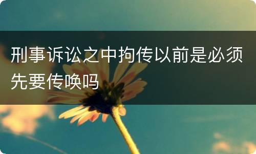 刑事诉讼之中拘传以前是必须先要传唤吗