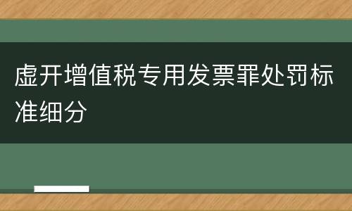 虚开增值税专用发票罪处罚标准细分