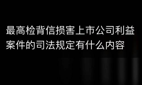 最高检背信损害上市公司利益案件的司法规定有什么内容