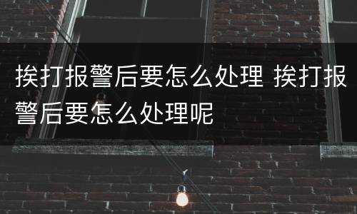 挨打报警后要怎么处理 挨打报警后要怎么处理呢