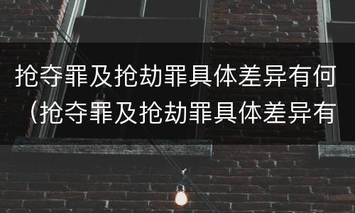抢夺罪及抢劫罪具体差异有何（抢夺罪及抢劫罪具体差异有何规定）