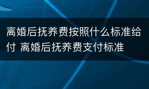 离婚后抚养费按照什么标准给付 离婚后抚养费支付标准