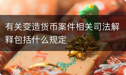有关变造货币案件相关司法解释包括什么规定
