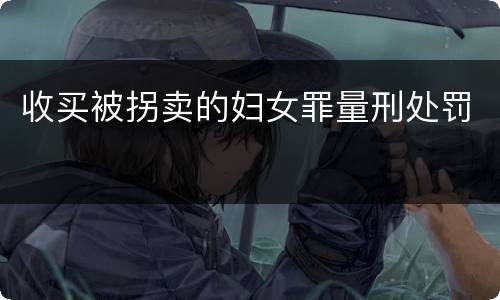 收买被拐卖的妇女罪量刑处罚