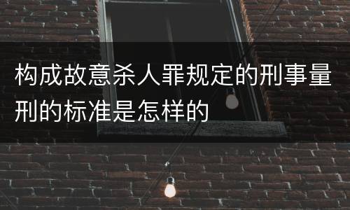 构成故意杀人罪规定的刑事量刑的标准是怎样的