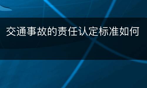 交通事故的责任认定标准如何