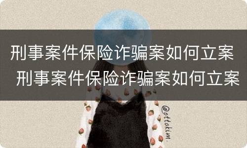 刑事案件保险诈骗案如何立案 刑事案件保险诈骗案如何立案起诉