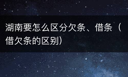 湖南要怎么区分欠条、借条（借欠条的区别）