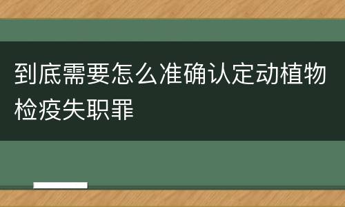 到底需要怎么准确认定动植物检疫失职罪