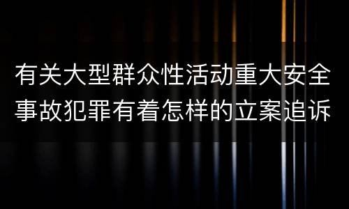 有关大型群众性活动重大安全事故犯罪有着怎样的立案追诉标准