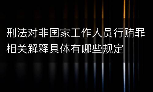 刑法对非国家工作人员行贿罪相关解释具体有哪些规定
