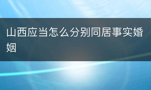 山西应当怎么分别同居事实婚姻
