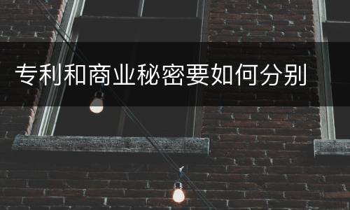 专利和商业秘密要如何分别