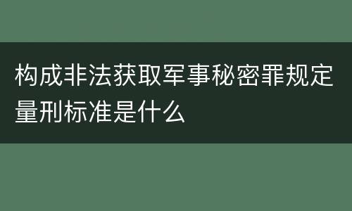 构成非法获取军事秘密罪规定量刑标准是什么