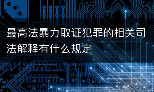 最高法暴力取证犯罪的相关司法解释有什么规定