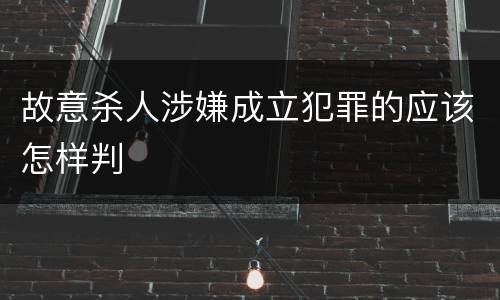 故意杀人涉嫌成立犯罪的应该怎样判