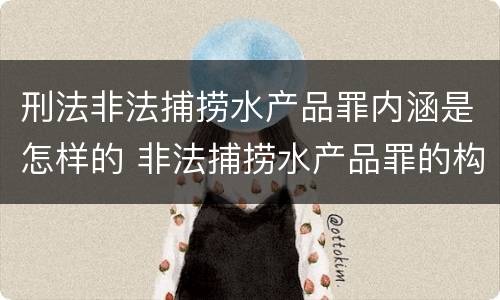 刑法非法捕捞水产品罪内涵是怎样的 非法捕捞水产品罪的构成要件