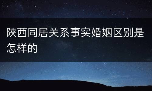 陕西同居关系事实婚姻区别是怎样的