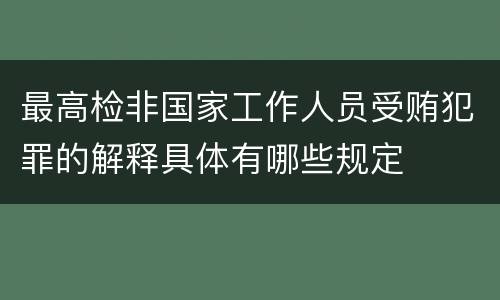 最高检非国家工作人员受贿犯罪的解释具体有哪些规定