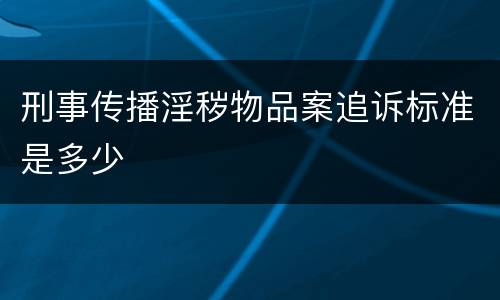 刑事传播淫秽物品案追诉标准是多少