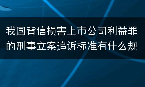 我国背信损害上市公司利益罪的刑事立案追诉标准有什么规定