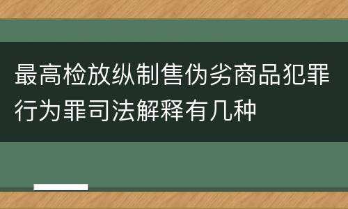 最高检放纵制售伪劣商品犯罪行为罪司法解释有几种