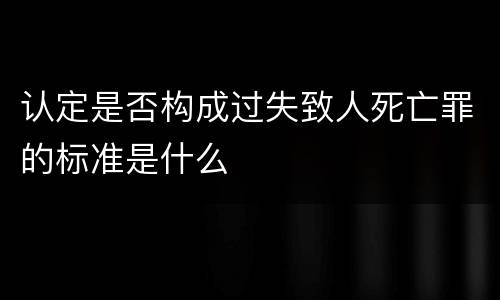 认定是否构成过失致人死亡罪的标准是什么