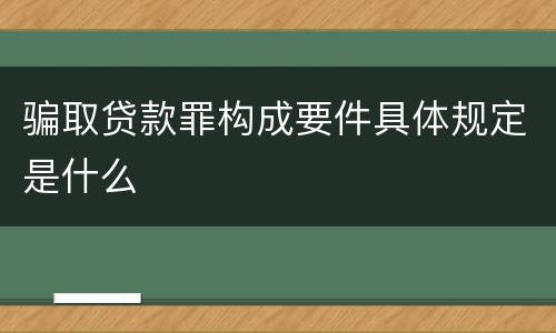 骗取贷款罪构成要件具体规定是什么