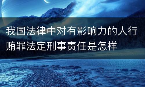 我国法律中对有影响力的人行贿罪法定刑事责任是怎样