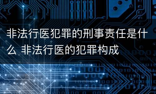 非法行医犯罪的刑事责任是什么 非法行医的犯罪构成