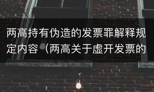 两高持有伪造的发票罪解释规定内容（两高关于虚开发票的 司法解释）