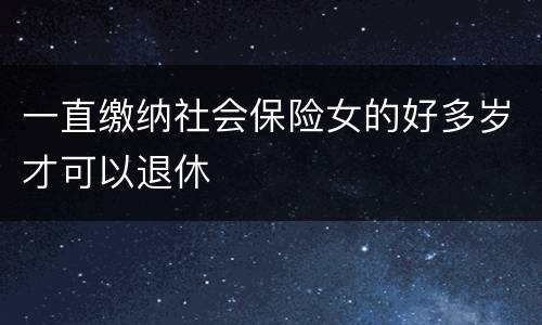 一直缴纳社会保险女的好多岁才可以退休