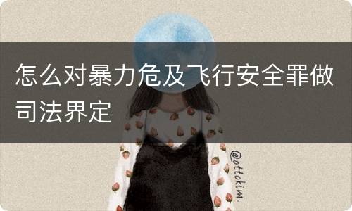 怎么对暴力危及飞行安全罪做司法界定