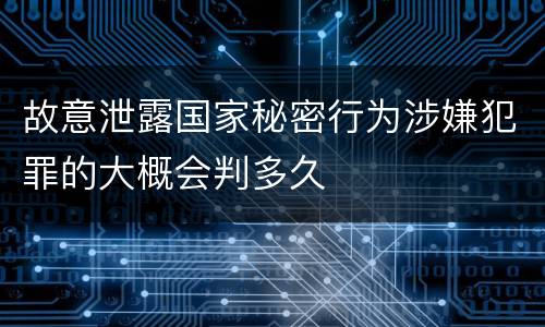 故意泄露国家秘密行为涉嫌犯罪的大概会判多久